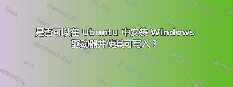 是否可以在 Ubuntu 中安装 Windows 驱动器并使其可写入？