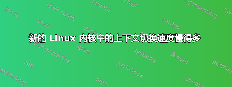 新的 Linux 内核中的上下文切换速度慢得多