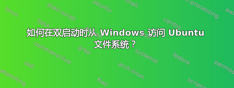 如何在双启动时从 Windows 访问 Ubuntu 文件系统？