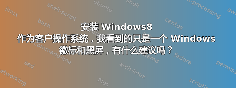 安装 Windows8 作为客户操作系统，我看到的只是一个 Windows 徽标和黑屏，有什么建议吗？