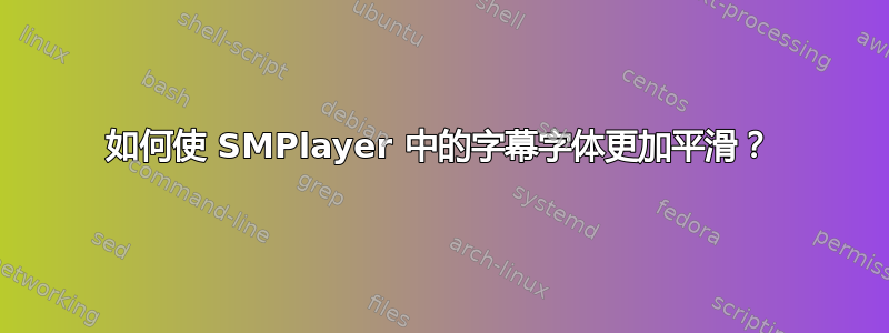 如何使 SMPlayer 中的字幕字体更加平滑？