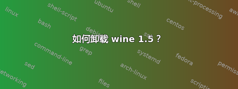 如何卸载 wine 1.5？