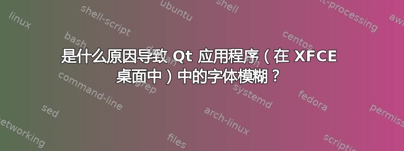 是什么原因导致 Qt 应用程序（在 XFCE 桌面中）中的字体模糊？