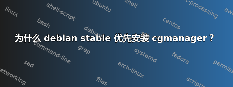 为什么 debian stable 优先安装 cgmanager？