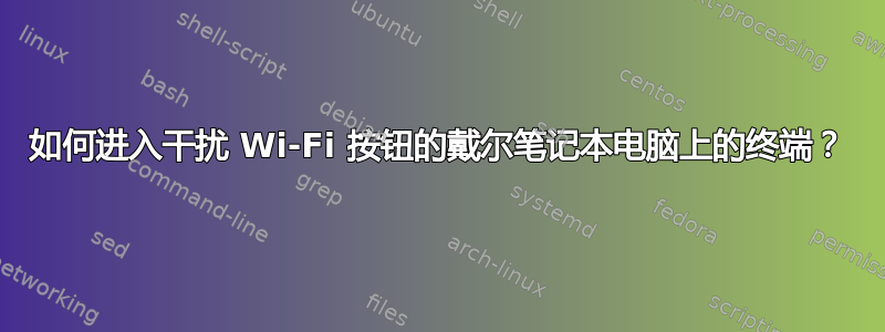 如何进入干扰 Wi-Fi 按钮的戴尔笔记本电脑上的终端？