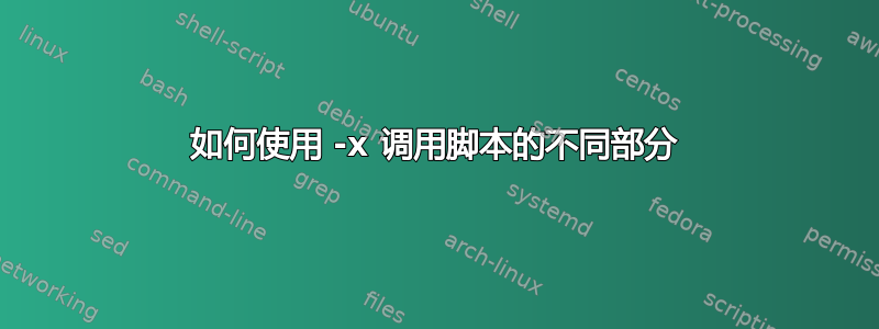 如何使用 -x 调用脚本的不同部分