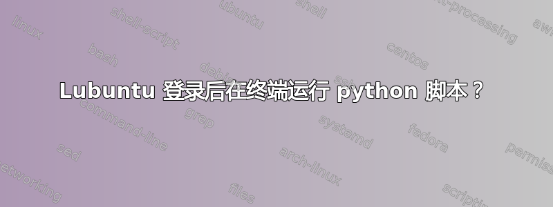 Lubuntu 登录后在终端运行 python 脚本？