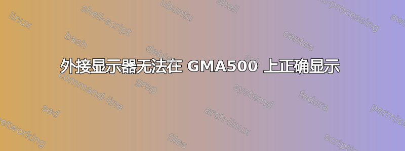 外接显示器无法在 GMA500 上正确显示