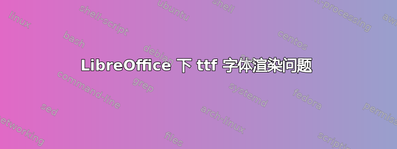 LibreOffice 下 ttf 字体渲染问题