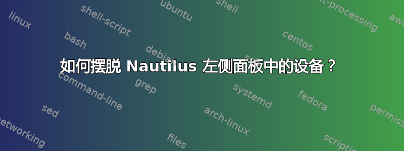 如何摆脱 Nautilus 左侧面板中的设备？