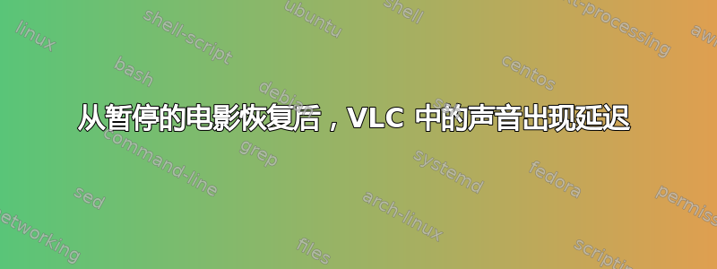 从暂停的电影恢复后，VLC 中的声音出现延迟