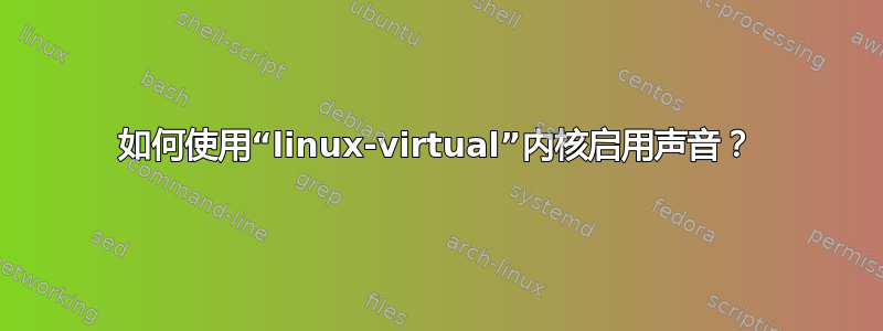 如何使用“linux-virtual”内核启用声音？