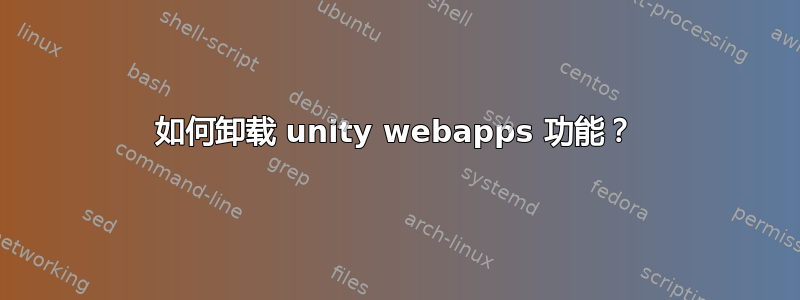 如何卸载 unity webapps 功能？