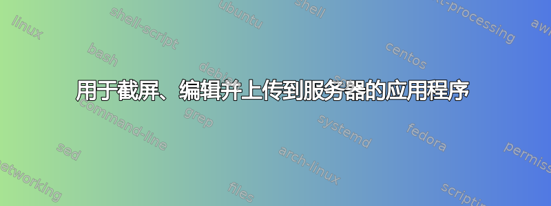 用于截屏、编辑并上传到服务器的应用程序