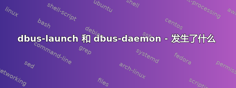 dbus-launch 和 dbus-daemon - 发生了什么