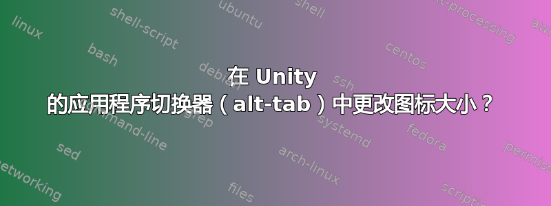 在 Unity 的应用程序切换器（alt-tab）中更改图标大小？