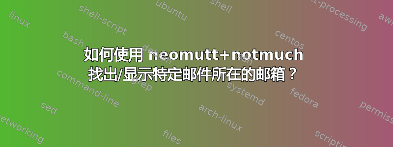 如何使用 neomutt+notmuch 找出/显示特定邮件所在的邮箱？