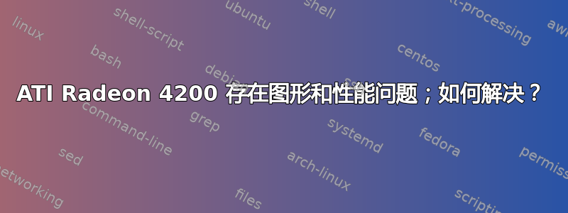 ATI Radeon 4200 存在图形和性能问题；如何解决？