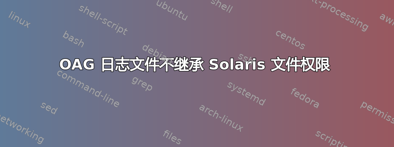 OAG 日志文件不继承 Solaris 文件权限