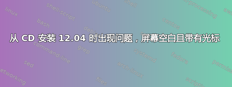 从 CD 安装 12.04 时出现问题，屏幕空白且带有光标