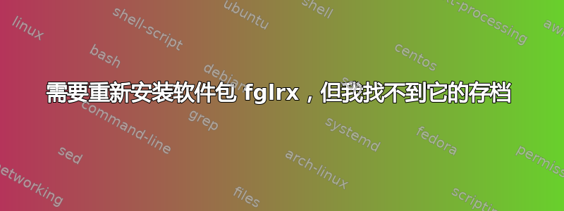 需要重新安装软件包 fglrx，但我找不到它的存档