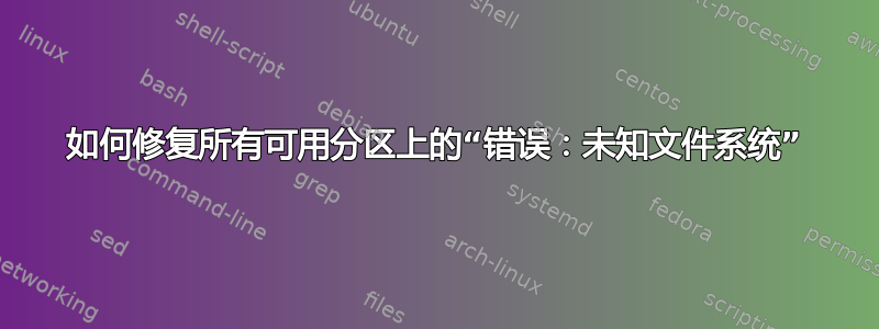 如何修复所有可用分区上的“错误：未知文件系统”