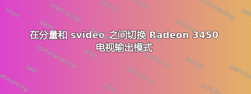 在分量和 svideo 之间切换 Radeon 3450 电视输出模式