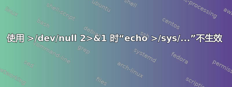 使用 >/dev/null 2>&1 时“echo >/sys/...”不生效