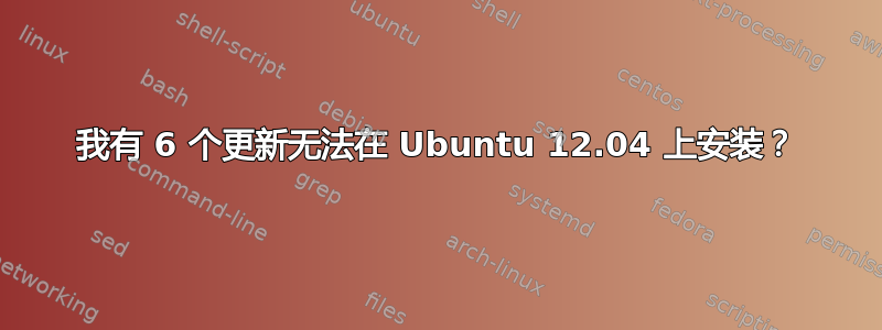 我有 6 个更新无法在 Ubuntu 12.04 上安装？