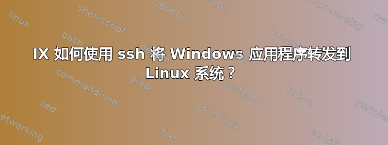 IX 如何使用 ssh 将 Windows 应用程序转发到 Linux 系统？