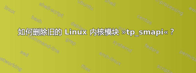 如何删除旧的 Linux 内核模块 »tp_smapi«？