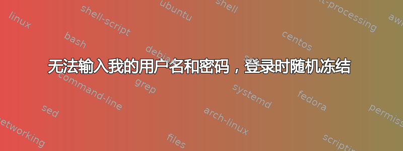 无法输入我的用户名和密码，登录时随机冻结