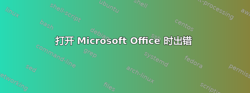 打开 Microsoft Office 时出错