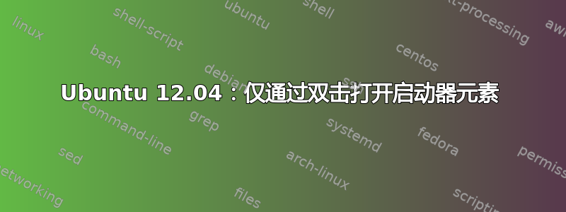 Ubuntu 12.04：仅通过双击打开启动器元素