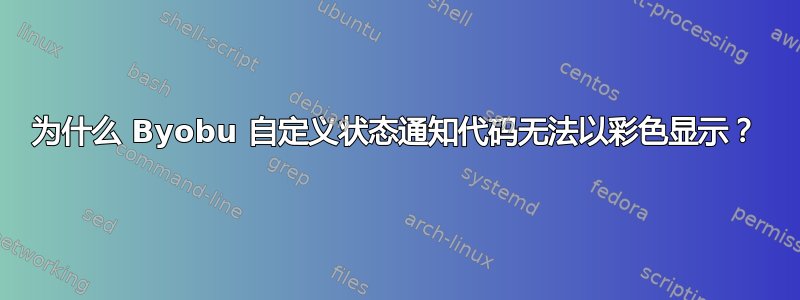 为什么 Byobu 自定义状态通知代码无法以彩色显示？