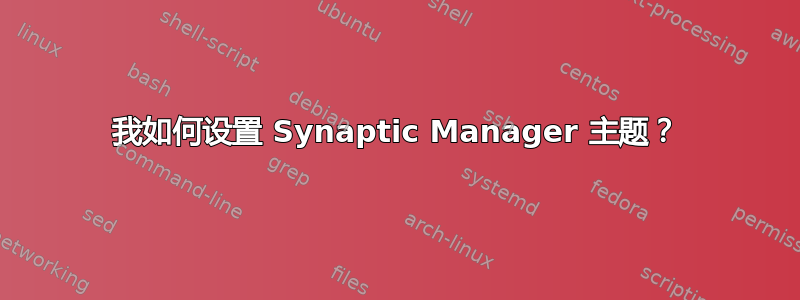 我如何设置 Synaptic Manager 主题？