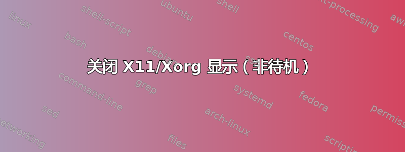 关闭 X11/Xorg 显示（非待机）