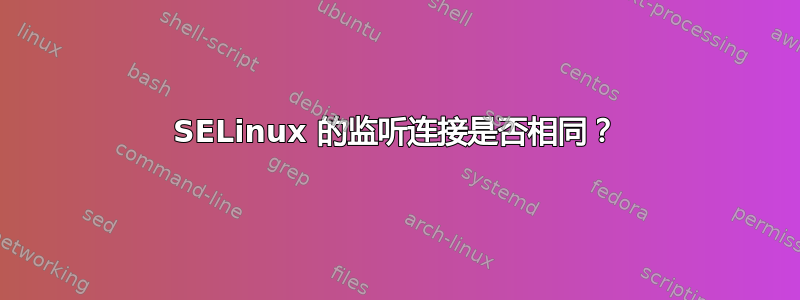 SELinux 的监听连接是否相同？