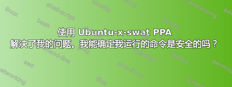 使用 Ubuntu-x-swat PPA 解决了我的问题。我能确定我运行的命令是安全的吗？