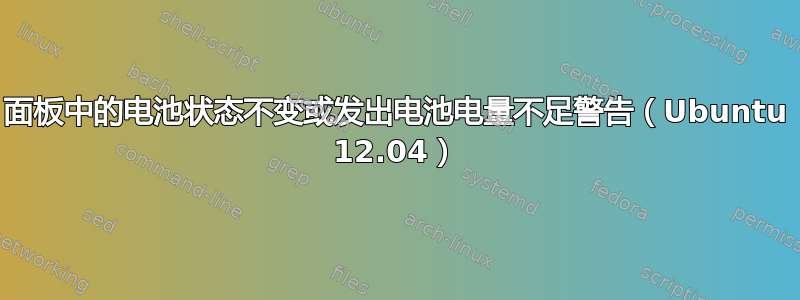 面板中的电池状态不变或发出电池电量不足警告（Ubuntu 12.04）