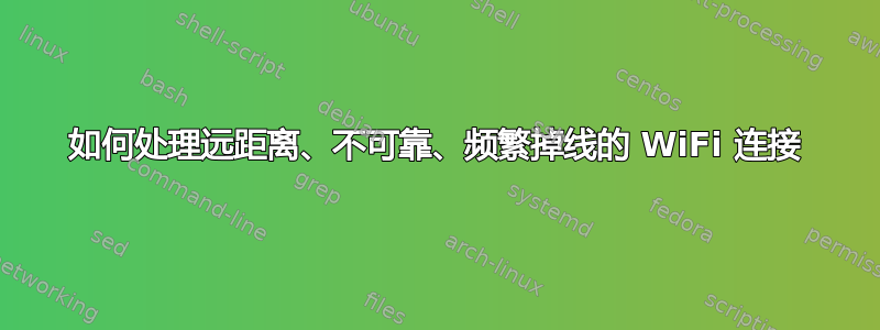 如何处理远距离、不可靠、频繁掉线的 WiFi 连接