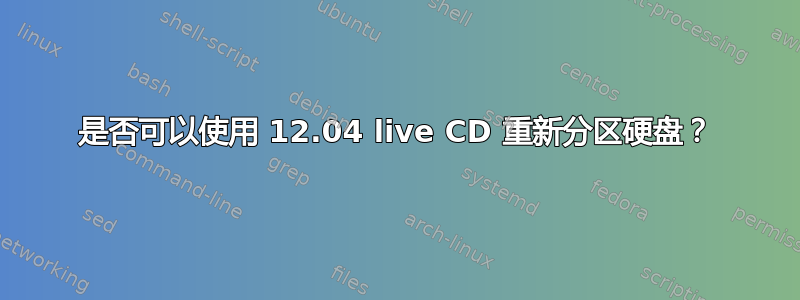 是否可以使用 12.04 live CD 重新分区硬盘？