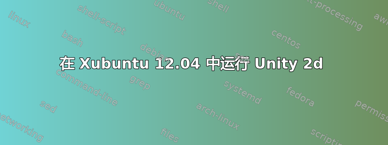 在 Xubuntu 12.04 中运行 Unity 2d