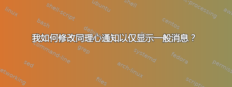 我如何修改同理心通知以仅显示一般消息？