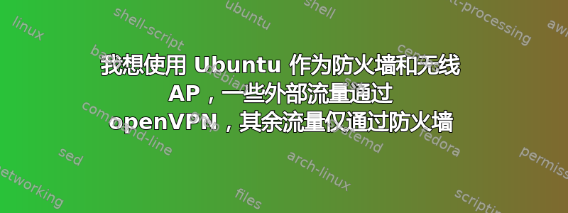 我想使用 Ubuntu 作为防火墙和无线 AP，一些外部流量通过 openVPN，其余流量仅通过防火墙