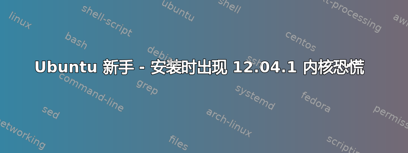 Ubuntu 新手 - 安装时出现 12.04.1 内核恐慌 