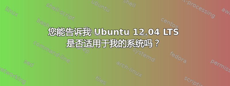 您能告诉我 Ubuntu 12.04 LTS 是否适用于我的系统吗？