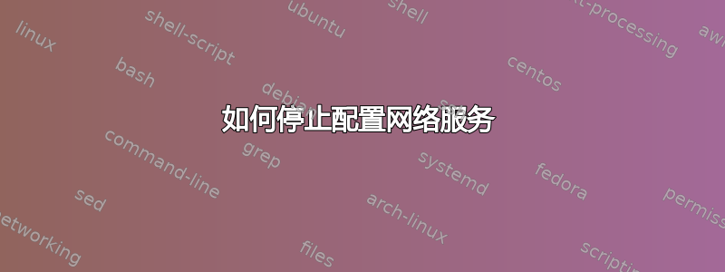 如何停止配置网络服务