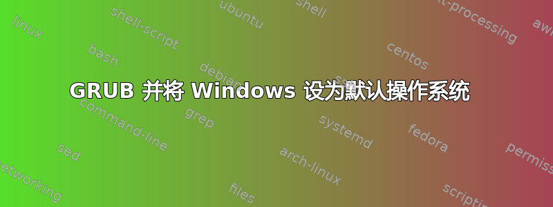 GRUB 并将 Windows 设为默认操作系统 