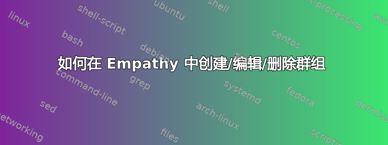 如何在 Empathy 中创建/编辑/删除群组